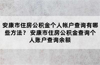 安康市住房公积金个人帐户查询有哪些方法？ 安康市住房公积金查询个人账户查询余额